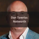 Dan Towriss Net Worth 2026: Career, Family, and Business Ventures