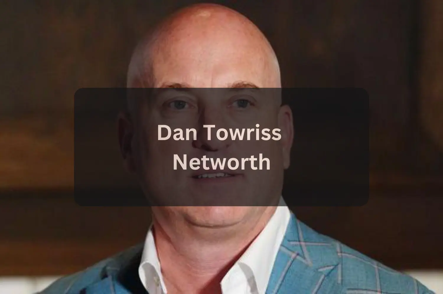 Dan Towriss Net Worth 2026: Career, Family, and Business Ventures